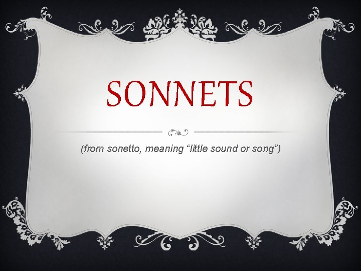 SONNETS (from sonetto, meaning “little sound or song”) 