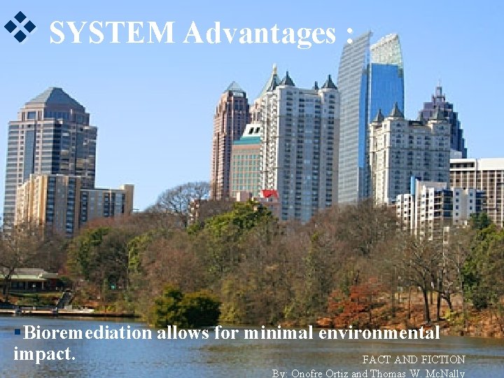 v SYSTEM Advantages : §Bioremediation allows for minimal environmental impact. FACT AND FICTION By: