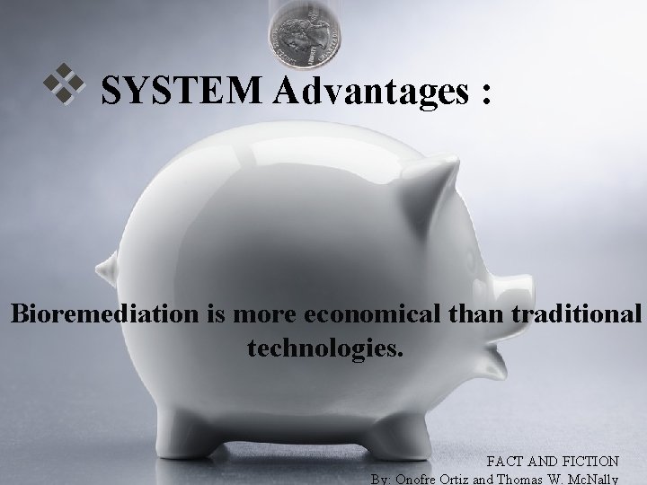 v SYSTEM Advantages : Bioremediation is more economical than traditional technologies. FACT AND FICTION