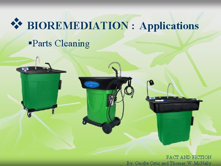 v BIOREMEDIATION : Applications §Parts Cleaning FACT AND FICTION By: Onofre Ortiz and Thomas