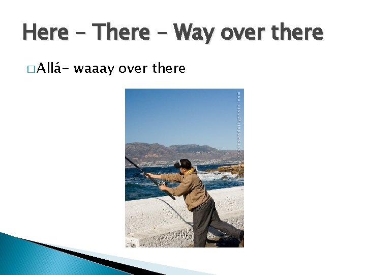 Here – There – Way over there � Allá- waaay over there 