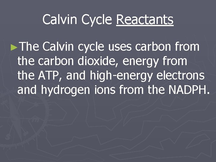 Calvin Cycle Reactants ►The Calvin cycle uses carbon from the carbon dioxide, energy from