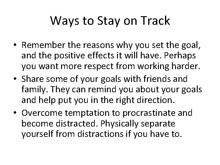 Ways to Stay on Track • Remember the reasons why you set the goal,