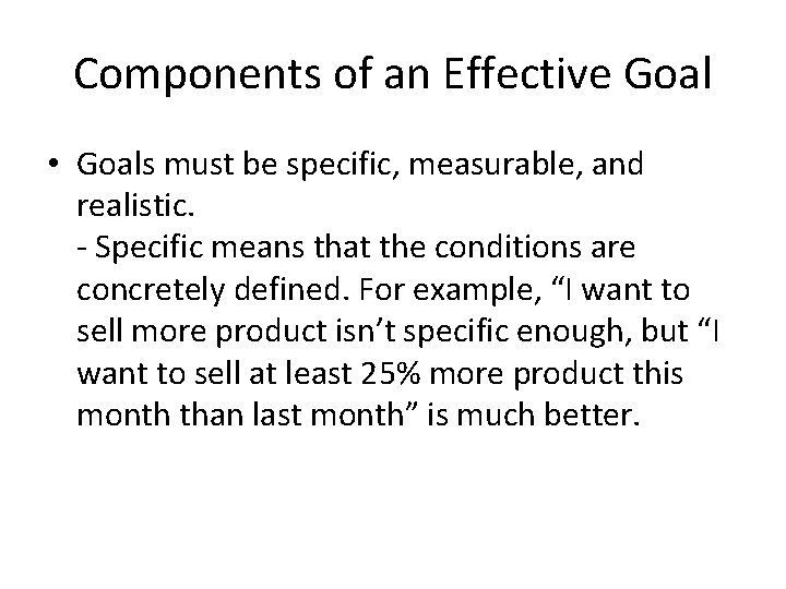 Components of an Effective Goal • Goals must be specific, measurable, and realistic. -