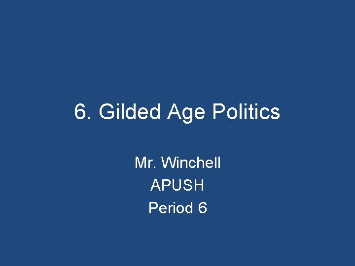 6. Gilded Age Politics Mr. Winchell APUSH Period 6 