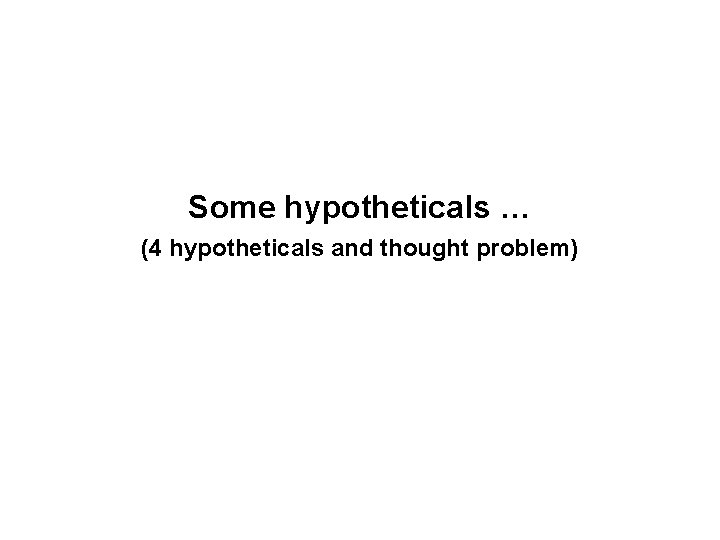 Some hypotheticals … (4 hypotheticals and thought problem) 