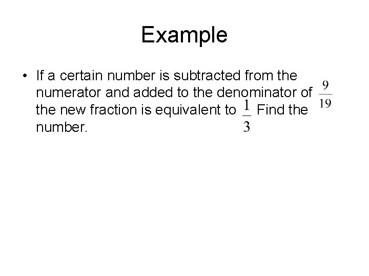 Example • If a certain number is subtracted from the numerator and added to