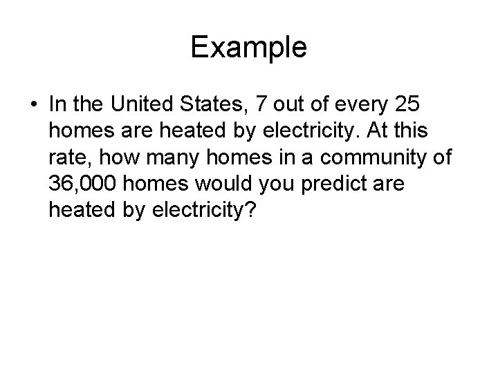 Example • In the United States, 7 out of every 25 homes are heated