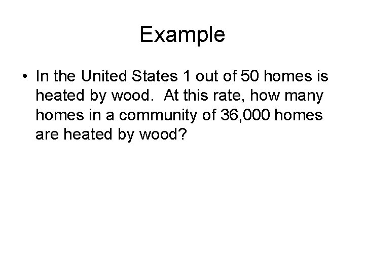 Example • In the United States 1 out of 50 homes is heated by