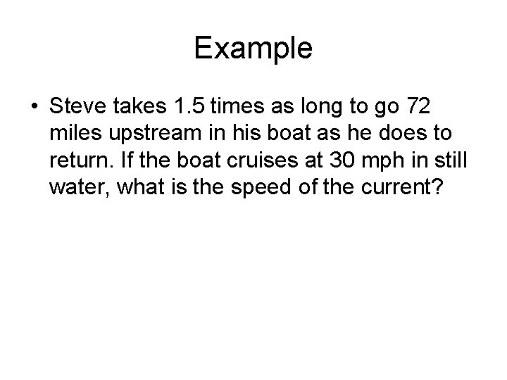 Example • Steve takes 1. 5 times as long to go 72 miles upstream
