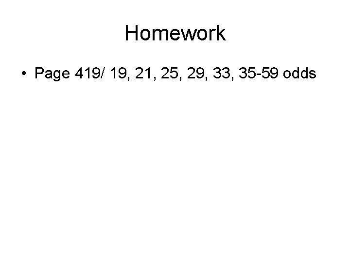 Homework • Page 419/ 19, 21, 25, 29, 33, 35 -59 odds 