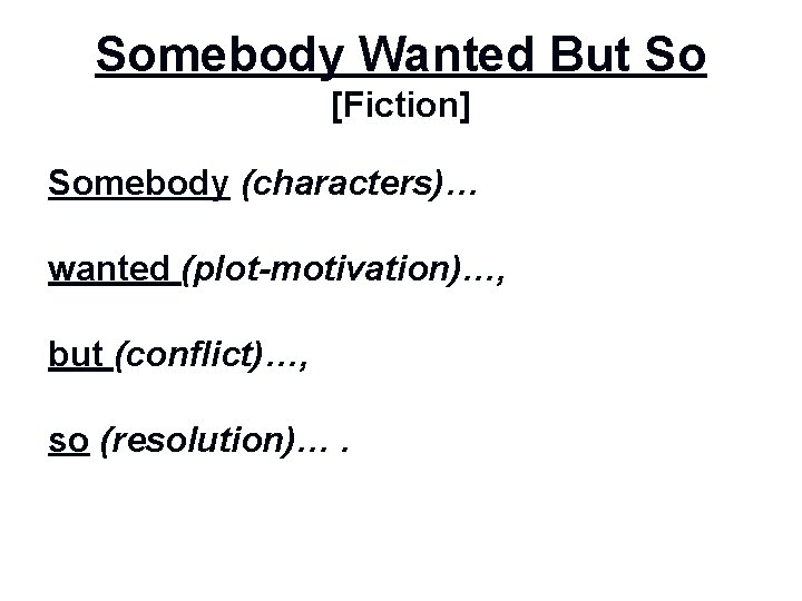 Somebody Wanted But So [Fiction] Somebody (characters)… wanted (plot-motivation)…, but (conflict)…, so (resolution)…. 