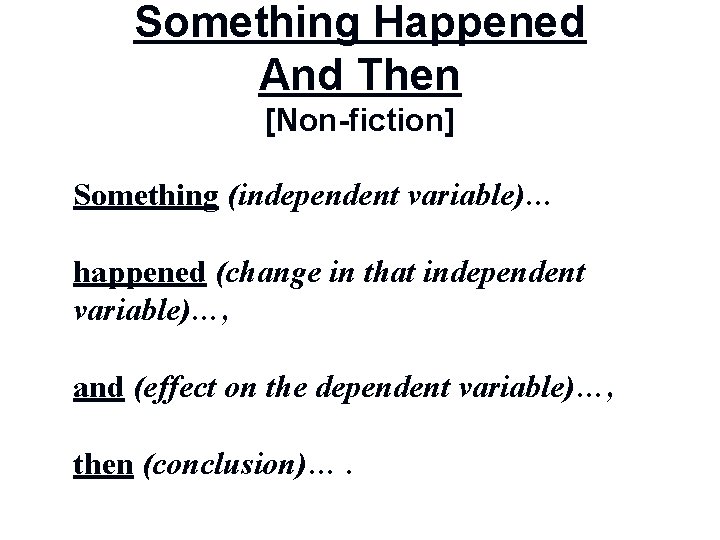 Something Happened And Then [Non-fiction] Something (independent variable)… happened (change in that independent variable)…,
