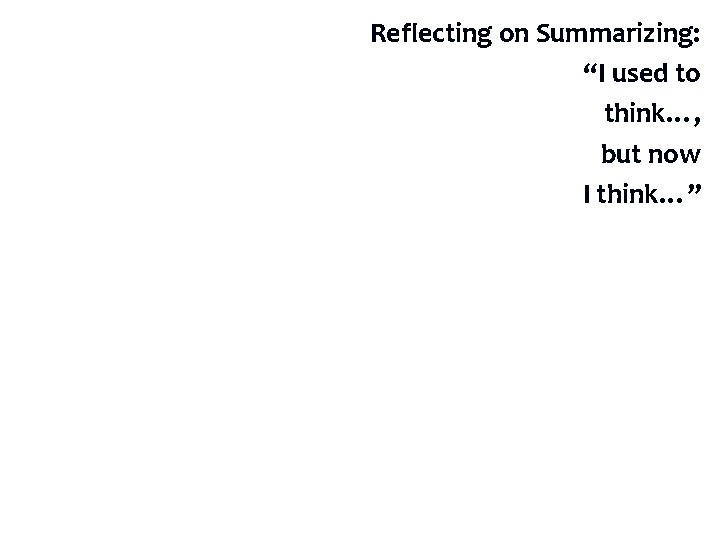 Reflecting on Summarizing: “I used to think…, but now I think…” 