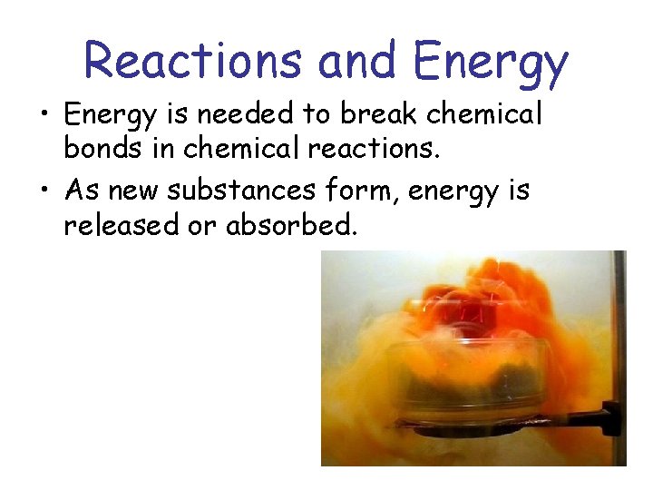 Reactions and Energy • Energy is needed to break chemical bonds in chemical reactions.