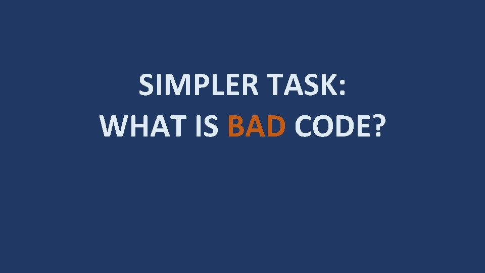 SIMPLER TASK: WHAT IS BAD CODE? 