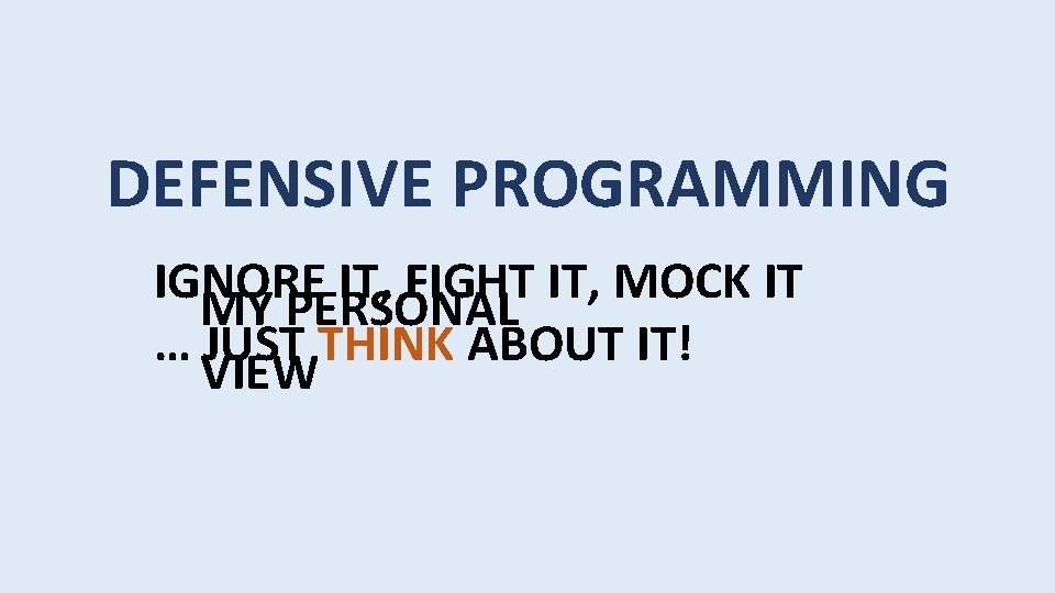 DEFENSIVE PROGRAMMING IGNORE IT, FIGHT IT, MOCK IT MY PERSONAL … JUST THINK ABOUT