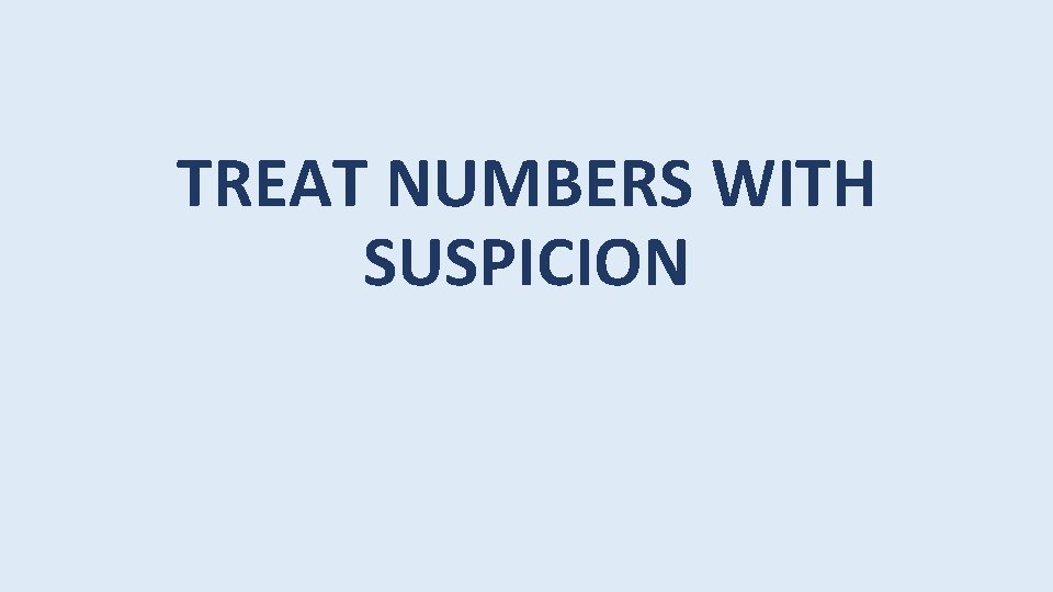TREAT NUMBERS WITH SUSPICION 