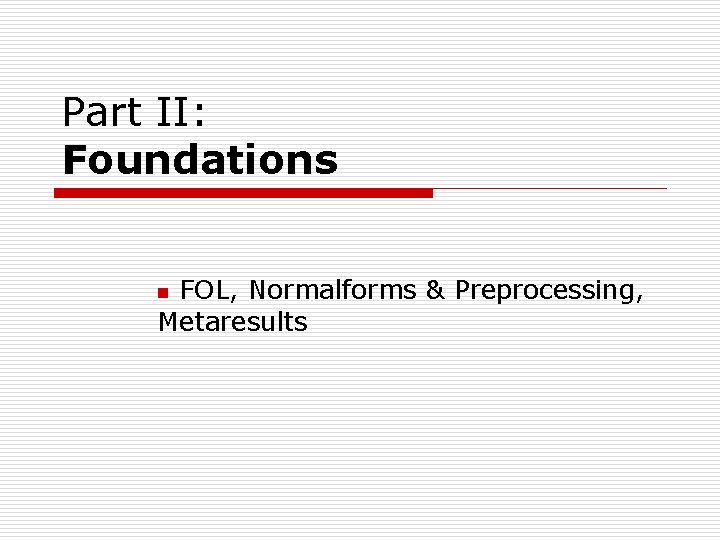 Part II: Foundations FOL, Normalforms & Preprocessing, Metaresults n Part II: Foundations FOL, Normalforms & Preprocessing, Metaresults n
