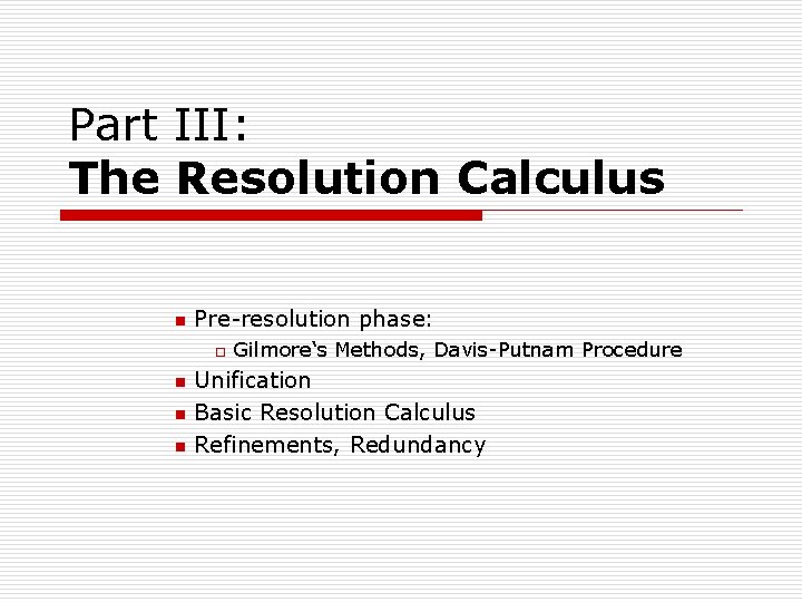 Part III: The Resolution Calculus n Pre-resolution phase: o n n n Gilmore‘s Methods, Part III: The Resolution Calculus n Pre-resolution phase: o n n n Gilmore‘s Methods,
