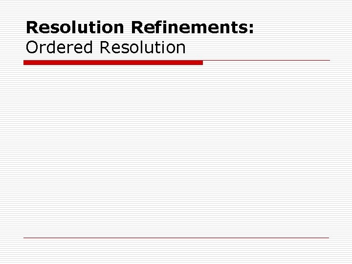 Resolution Refinements: Ordered Resolution Resolution Refinements: Ordered Resolution