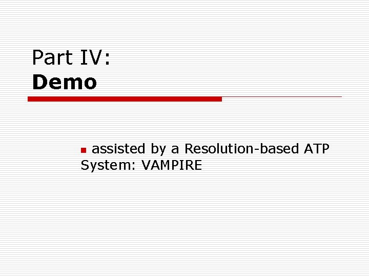 Part IV: Demo assisted by a Resolution-based ATP System: VAMPIRE n Part IV: Demo assisted by a Resolution-based ATP System: VAMPIRE n