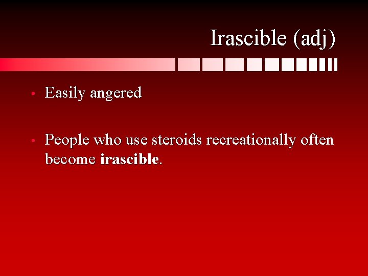 Irascible (adj) • Easily angered • People who use steroids recreationally often become irascible.