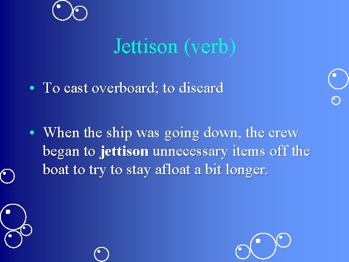 Jettison (verb) • To cast overboard; to discard • When the ship was going
