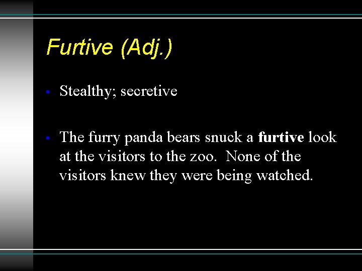 Furtive (Adj. ) • Stealthy; secretive • The furry panda bears snuck a furtive