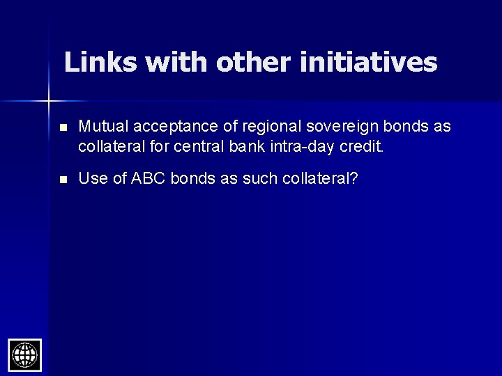 Links with other initiatives n Mutual acceptance of regional sovereign bonds as collateral for