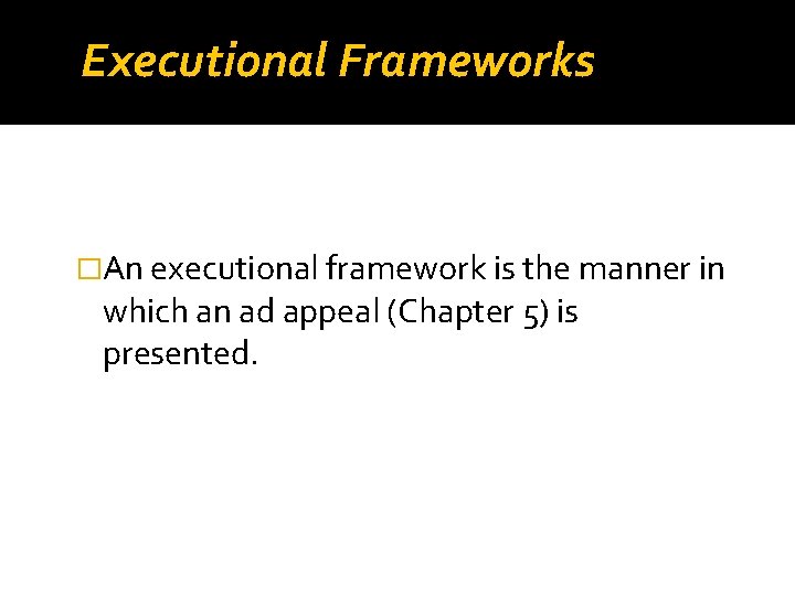 Executional Frameworks �An executional framework is the manner in which an ad appeal (Chapter