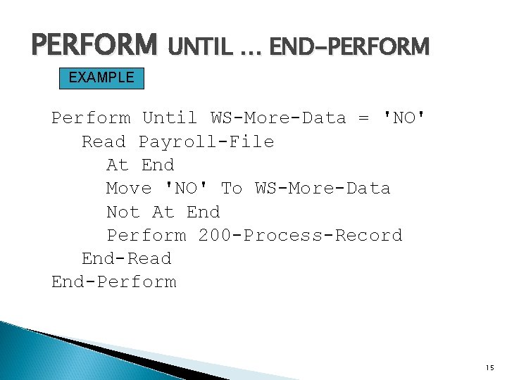 PERFORM UNTIL … END-PERFORM EXAMPLE Perform Until WS-More-Data = 'NO' Read Payroll-File At End