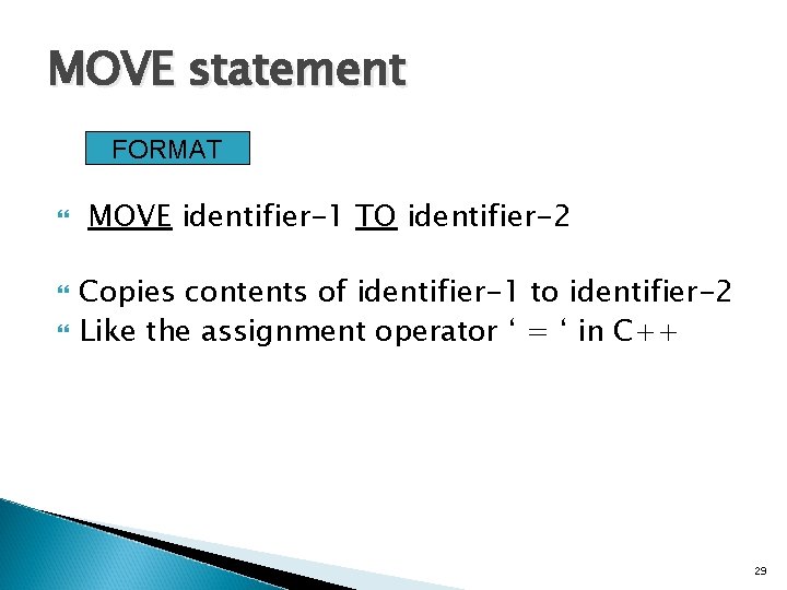 MOVE statement FORMAT MOVE identifier-1 TO identifier-2 Copies contents of identifier-1 to identifier-2 Like