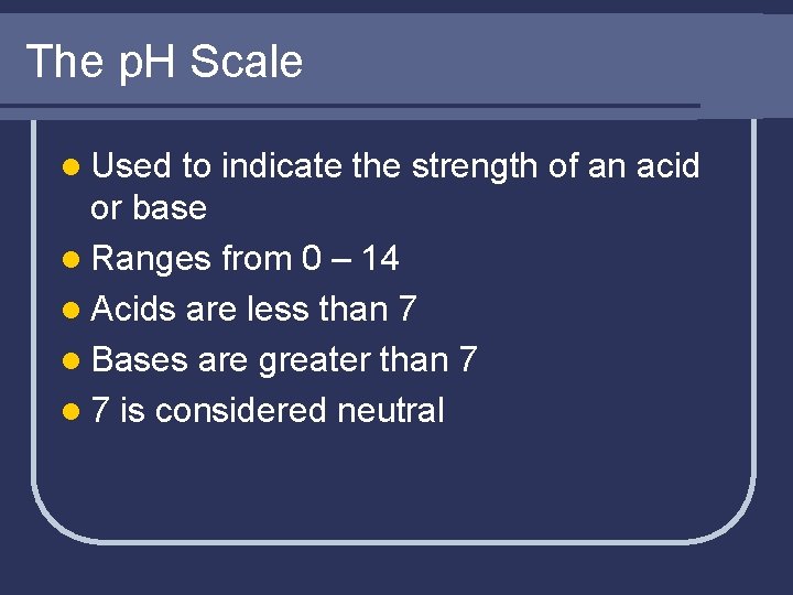 The p. H Scale l Used to indicate the strength of an acid or