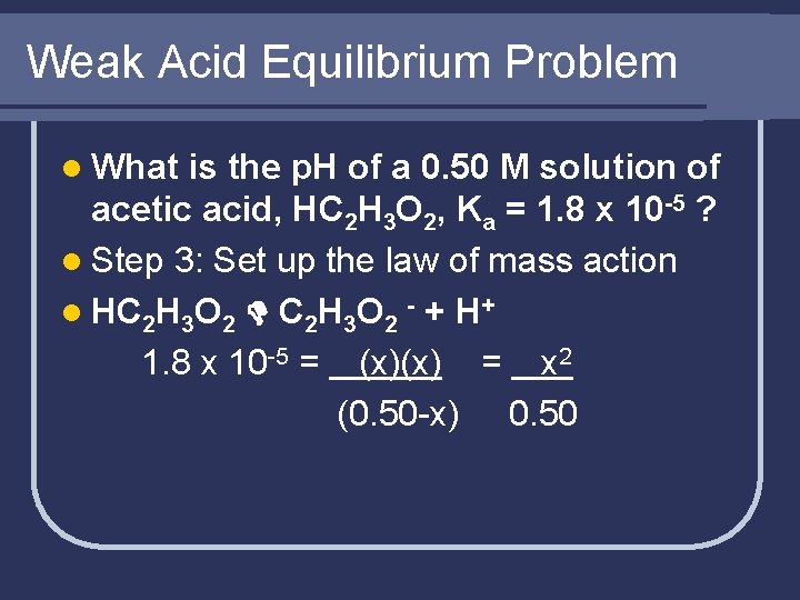 Weak Acid Equilibrium Problem l What is the p. H of a 0. 50