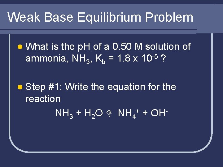 Weak Base Equilibrium Problem l What is the p. H of a 0. 50