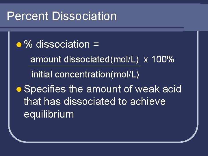 Percent Dissociation l% dissociation = amount dissociated(mol/L) x 100% initial concentration(mol/L) l Specifies the