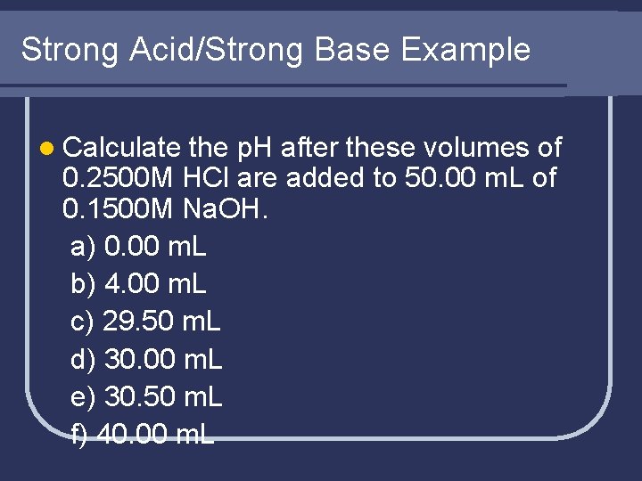 Strong Acid/Strong Base Example l Calculate the p. H after these volumes of 0.