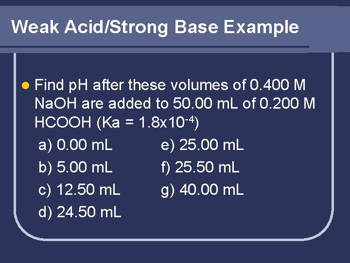 Weak Acid/Strong Base Example l Find p. H after these volumes of 0. 400