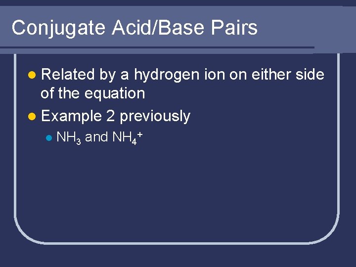 Conjugate Acid/Base Pairs l Related by a hydrogen ion on either side of the