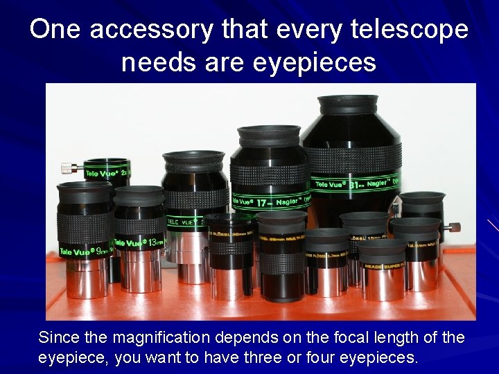 One accessory that every telescope needs are eyepieces Since the magnification depends on the