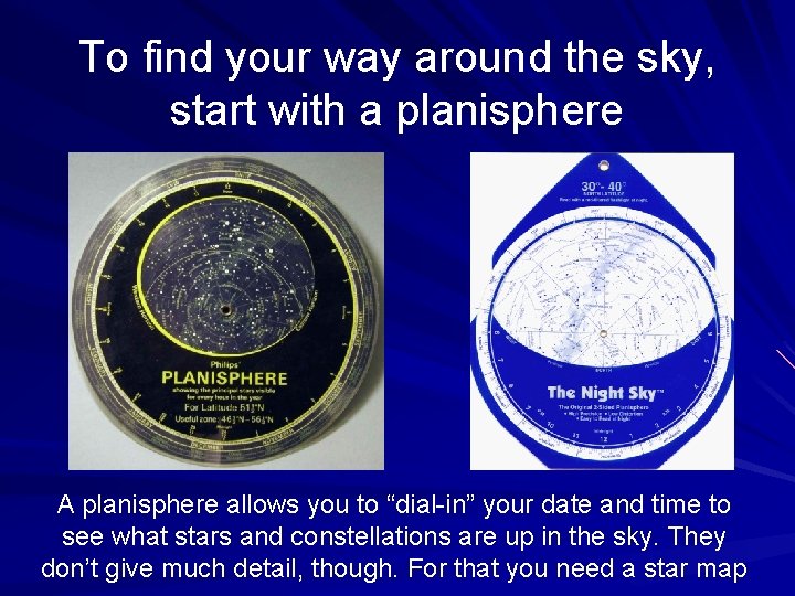 To find your way around the sky, start with a planisphere A planisphere allows