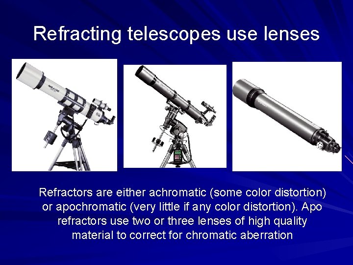 Refracting telescopes use lenses Refractors are either achromatic (some color distortion) or apochromatic (very