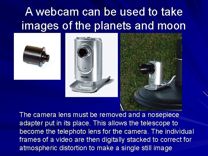 A webcam can be used to take images of the planets and moon The