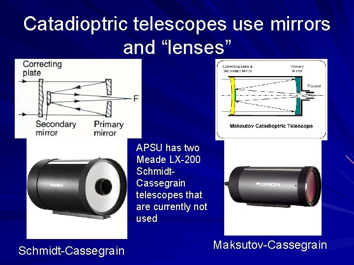 Catadioptric telescopes use mirrors and “lenses” APSU has two Meade LX-200 Schmidt. Cassegrain telescopes