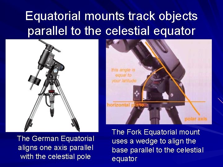 Equatorial mounts track objects parallel to the celestial equator The German Equatorial aligns one