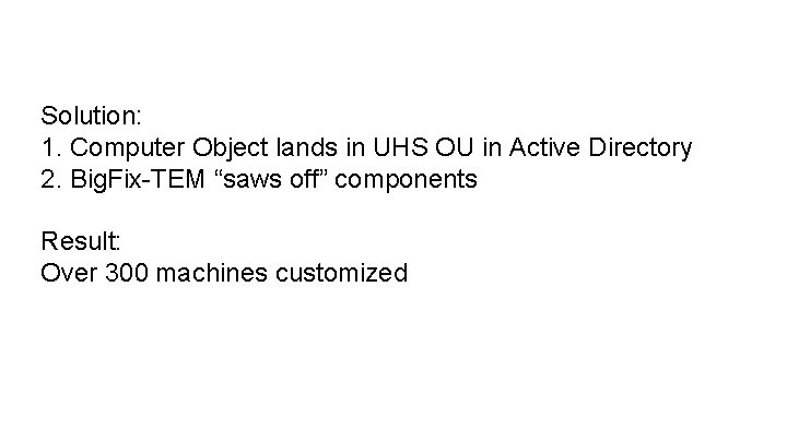 Solution: 1. Computer Object lands in UHS OU in Active Directory 2. Big. Fix-TEM