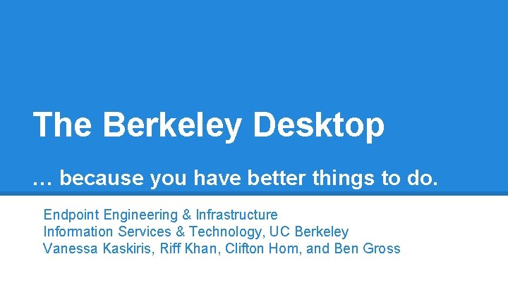 The Berkeley Desktop … because you have better things to do. Endpoint Engineering &