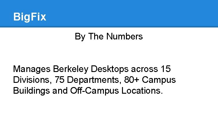 Big. Fix By The Numbers Manages Berkeley Desktops across 15 Divisions, 75 Departments, 80+