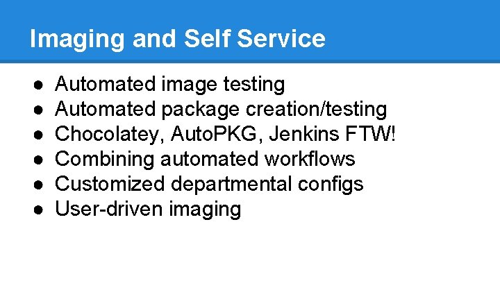 Imaging and Self Service ● ● ● Automated image testing Automated package creation/testing Chocolatey,